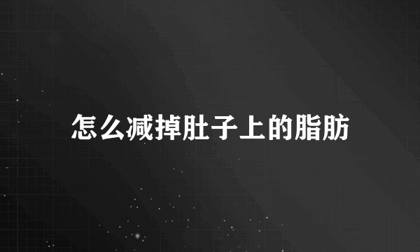 怎么减掉肚子上的脂肪