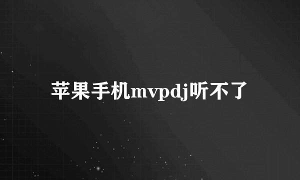 苹果手机mvpdj听不了
