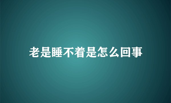 老是睡不着是怎么回事