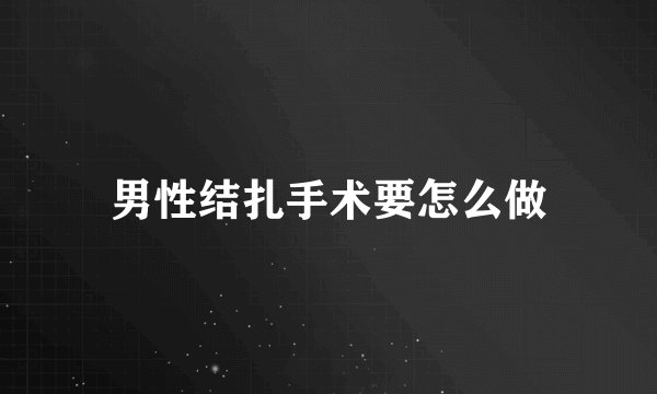 男性结扎手术要怎么做