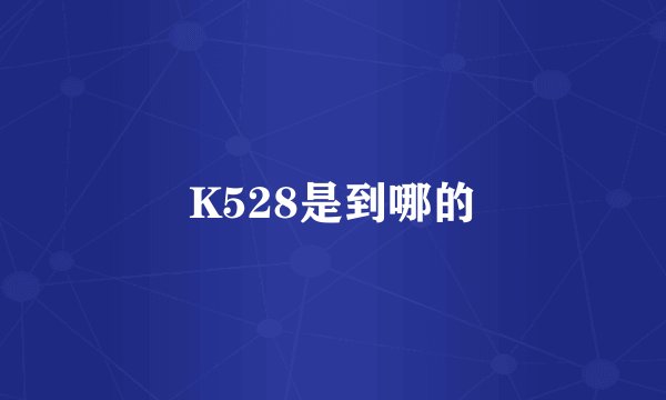 K528是到哪的