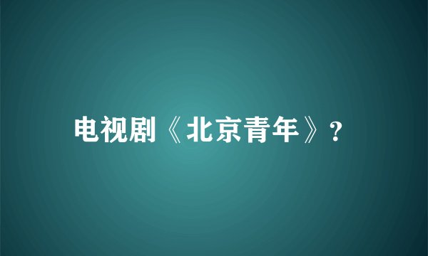 电视剧《北京青年》？