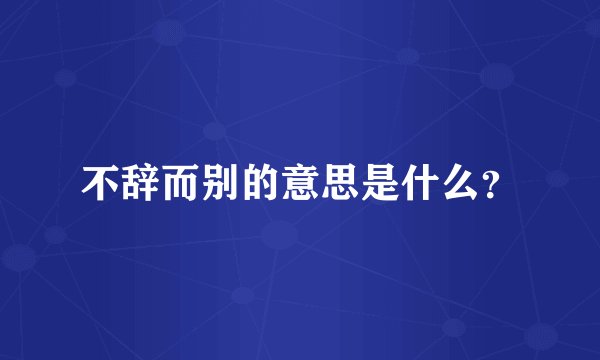 不辞而别的意思是什么？