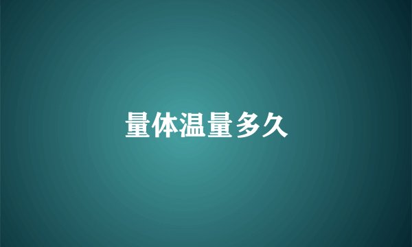 量体温量多久