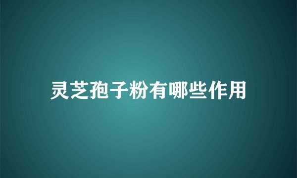 灵芝孢子粉有哪些作用
