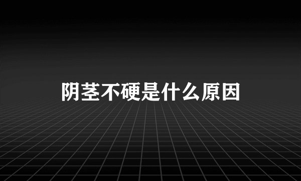 阴茎不硬是什么原因