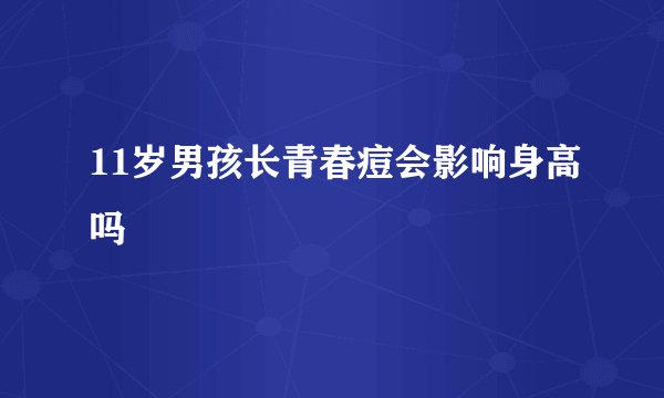 11岁男孩长青春痘会影响身高吗