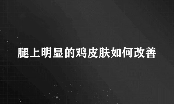 腿上明显的鸡皮肤如何改善