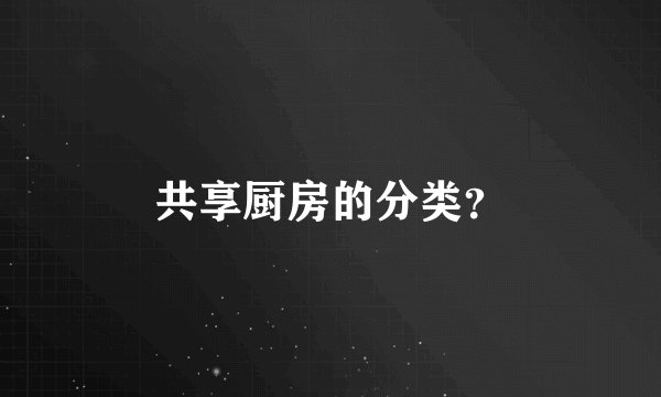 共享厨房的分类？