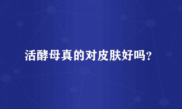活酵母真的对皮肤好吗？
