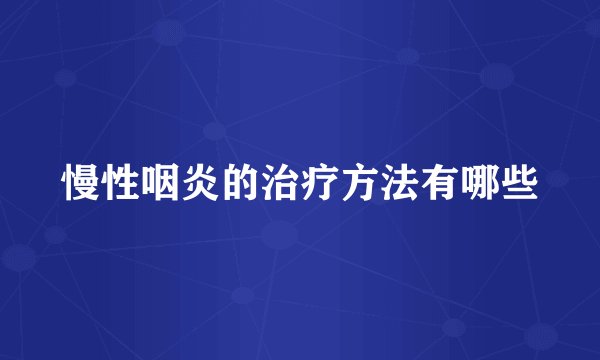 慢性咽炎的治疗方法有哪些