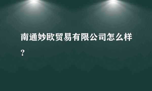 南通妙欧贸易有限公司怎么样？