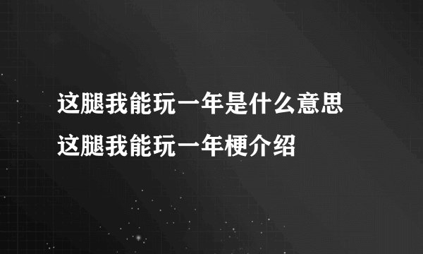 这腿我能玩一年是什么意思 这腿我能玩一年梗介绍