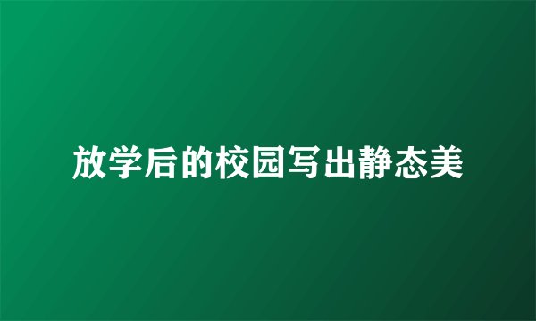 放学后的校园写出静态美