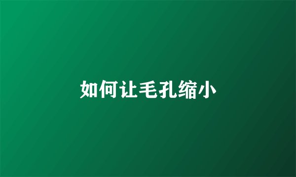 如何让毛孔缩小