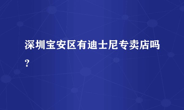 深圳宝安区有迪士尼专卖店吗?