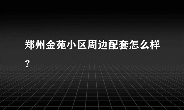 郑州金苑小区周边配套怎么样？