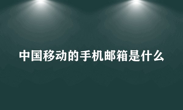 中国移动的手机邮箱是什么