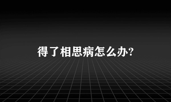 得了相思病怎么办?
