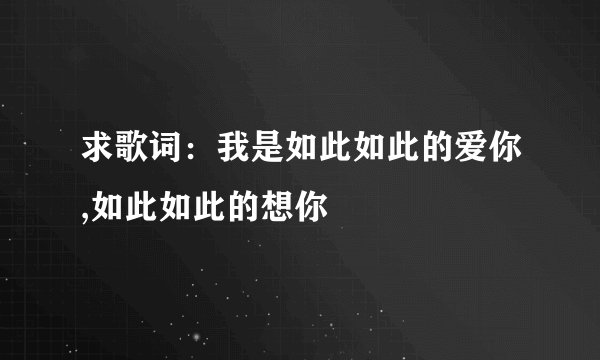 求歌词:我是如此如此的爱你,如此如此的想你