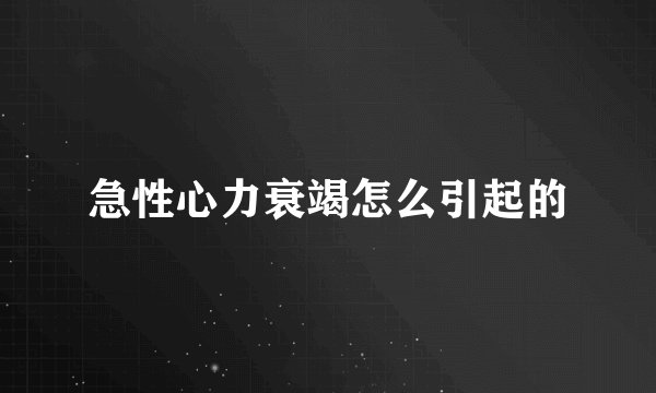 急性心力衰竭怎么引起的