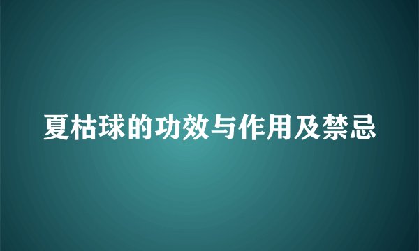 夏枯球的功效与作用及禁忌