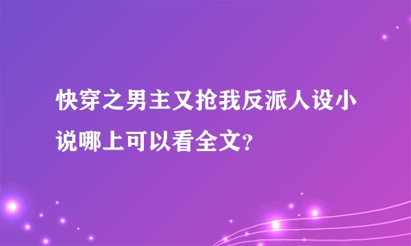 快穿之男主又抢我反派人设小说哪上可以看全文？