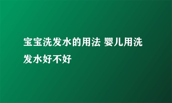 宝宝洗发水的用法 婴儿用洗发水好不好