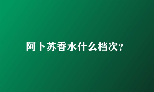 阿卜苏香水什么档次?