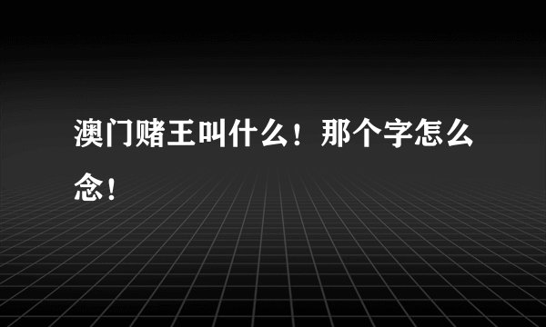 澳门赌王叫什么！那个字怎么念！