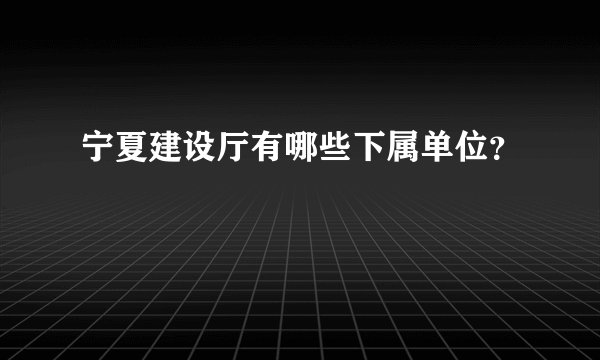 宁夏建设厅有哪些下属单位？