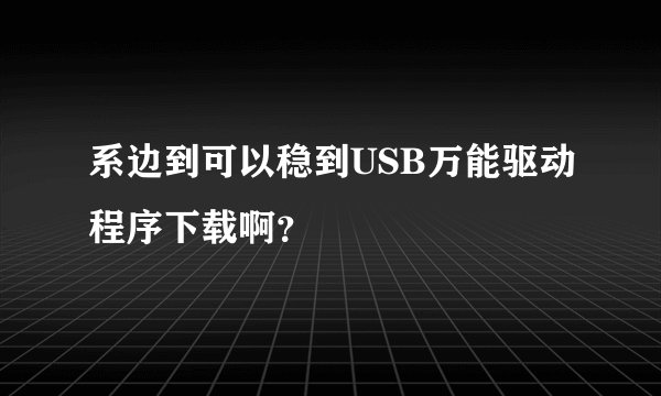 系边到可以稳到USB万能驱动程序下载啊？