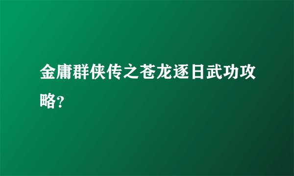金庸群侠传之苍龙逐日武功攻略？