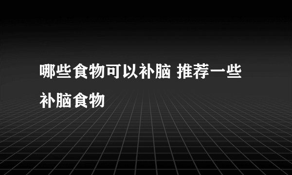 哪些食物可以补脑 推荐一些补脑食物