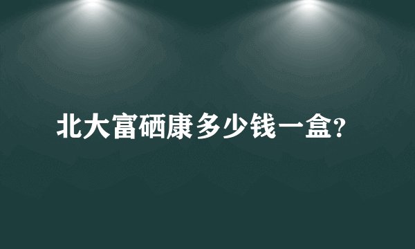 北大富硒康多少钱一盒?