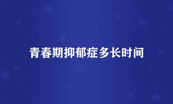 青春期抑郁症多长时间