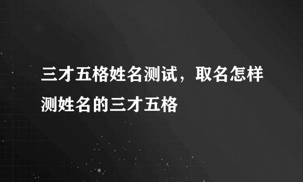 三才五格姓名测试，取名怎样测姓名的三才五格