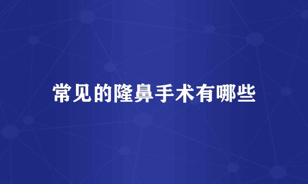 常见的隆鼻手术有哪些