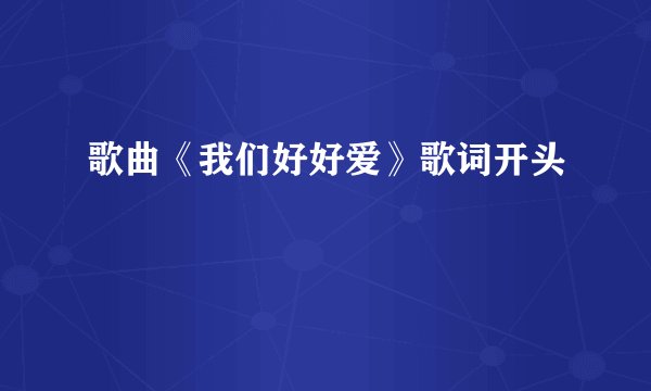 歌曲《我们好好爱》歌词开头
