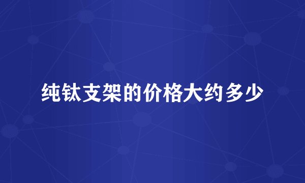纯钛支架的价格大约多少