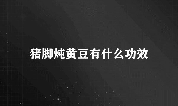 猪脚炖黄豆有什么功效