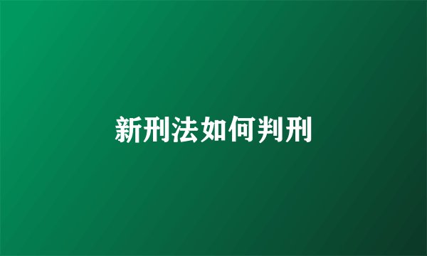 新刑法如何判刑