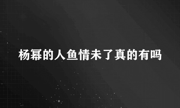 杨幂的人鱼情未了真的有吗