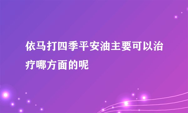 依马打四季平安油主要可以治疗哪方面的呢