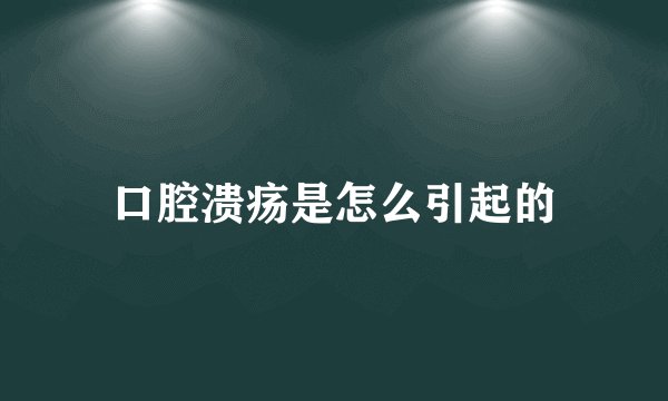口腔溃疡是怎么引起的