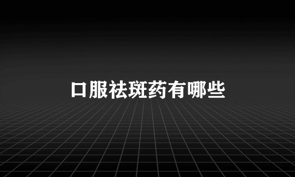 口服祛斑药有哪些