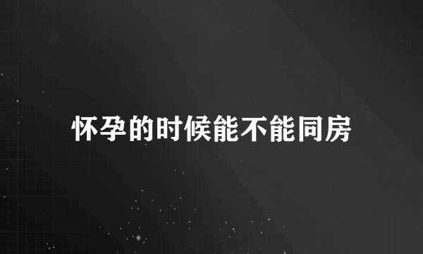 怀孕的时候能不能同房