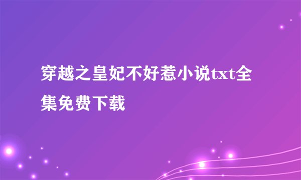 穿越之皇妃不好惹小说txt全集免费下载
