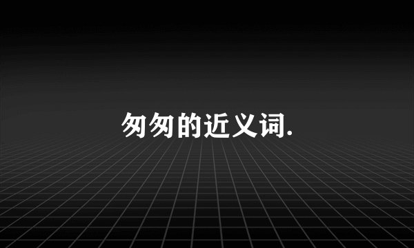 匆匆的近义词.