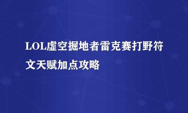 LOL虚空掘地者雷克赛打野符文天赋加点攻略